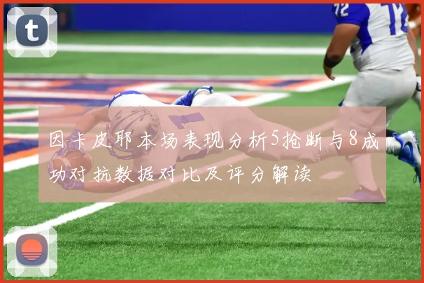 因卡皮耶本场表现分析5抢断与8成功对抗数据对比及评分解读