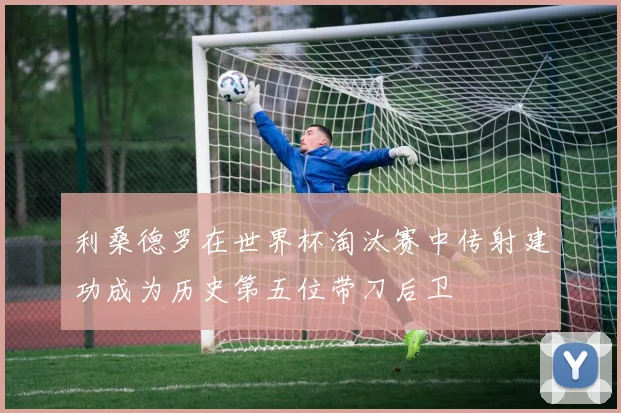 利桑德罗在世界杯淘汰赛中传射建功成为历史第五位带刀后卫