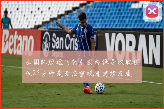 法国队短途飞行引发环保争议航程仅25分钟是否应重视可持续发展