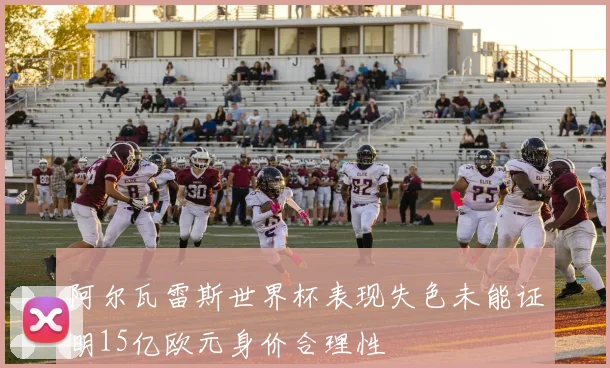 阿尔瓦雷斯世界杯表现失色未能证明15亿欧元身价合理性