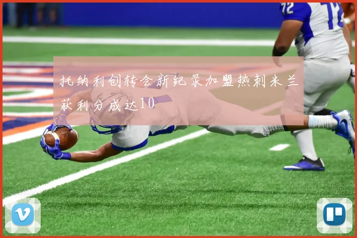 托纳利创转会新纪录加盟热刺米兰获利分成达10