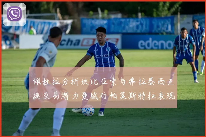 佩杜拉分析坎比亚索与弗拉泰西互换交易潜力曼城对帕莱斯特拉表现出兴趣